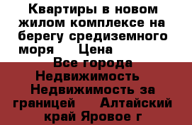 Квартиры в новом жилом комплексе на берегу средиземного моря.  › Цена ­ 59 000 - Все города Недвижимость » Недвижимость за границей   . Алтайский край,Яровое г.
